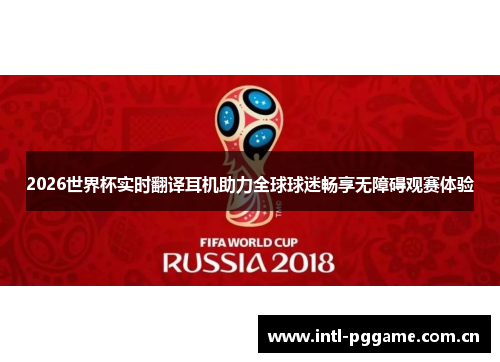 2026世界杯实时翻译耳机助力全球球迷畅享无障碍观赛体验 2026世界杯实时翻译耳机助力全球球迷畅享无障碍观赛体验