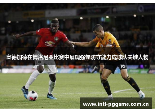 奥德加德在博洛尼亚比赛中展现强悍防守能力成球队关键人物 奥德加德在博洛尼亚比赛中展现强悍防守能力成球队关键人物
