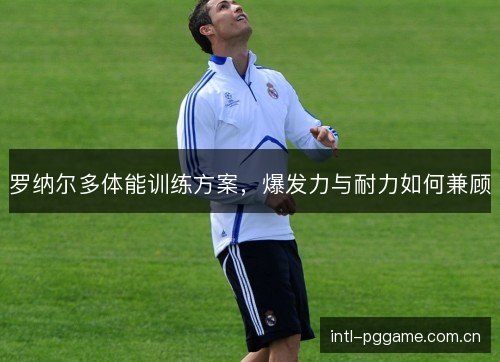 罗纳尔多体能训练方案，爆发力与耐力如何兼顾