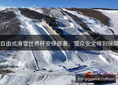 自由式滑雪世界杯安保部署，观众安全得到保障